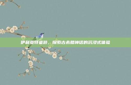 伊利亚特桌游,探索古希腊神话的沉浸式体验-第1张图片-速奇网 伊利亚特桌游,探索古希腊神话的沉浸式体验-第1张图片-速奇网
