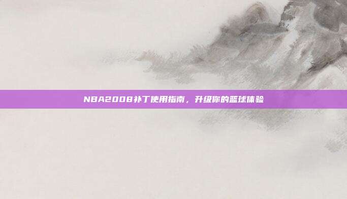 NBA2008补丁使用指南,升级你的篮球体验-第1张图片-速奇网 NBA2008补丁使用指南,升级你的篮球体验-第1张图片-速奇网