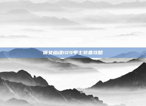 倩女幽魂109甲士装备攻略-第1张图片-速奇网