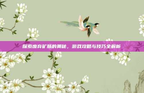 探索废弃矿脉的奥秘,游戏攻略与技巧全解析-第1张图片-速奇网 探索废弃矿脉的奥秘,游戏攻略与技巧全解析-第1张图片-速奇网