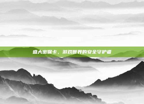盛大密保卡,游戏世界的安全守护者-第1张图片-速奇网 盛大密保卡,游戏世界的安全守护者-第1张图片-速奇网