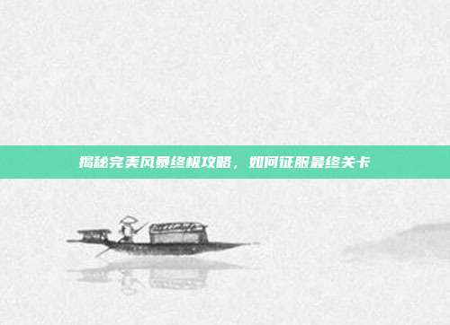 揭秘完美风暴终极攻略，如何征服最终关卡-第1张图片-速奇网
