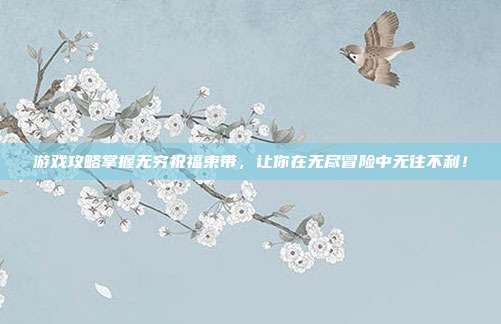 游戏攻略掌握无穷祝福束带，让你在无尽冒险中无往不利！-第1张图片-速奇网