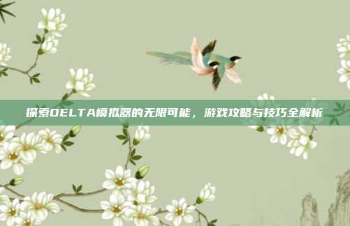 探索DELTA模拟器的无限可能,游戏攻略与技巧全解析-第1张图片-速奇网 探索DELTA模拟器的无限可能,游戏攻略与技巧全解析-第1张图片-速奇网
