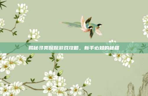 揭秘寻类侃侃游戏攻略,新手必知的秘籍-第1张图片-速奇网 揭秘寻类侃侃游戏攻略,新手必知的秘籍-第1张图片-速奇网