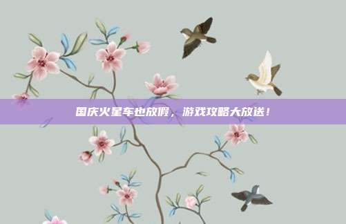 国庆火星车也放假，游戏攻略大放送！-第1张图片-速奇网