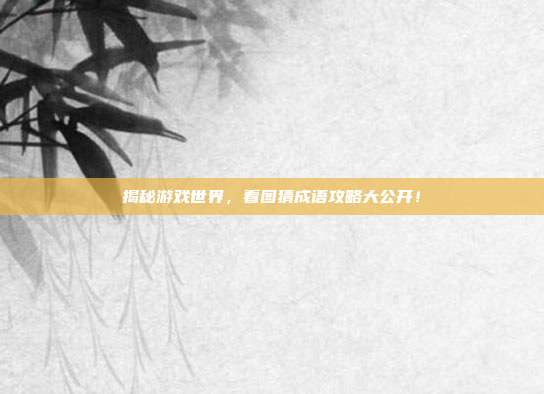 揭秘游戏世界，看图猜成语攻略大公开！-第1张图片-速奇网