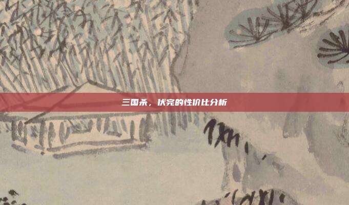 三国杀，伏完的性价比分析-第1张图片-速奇网