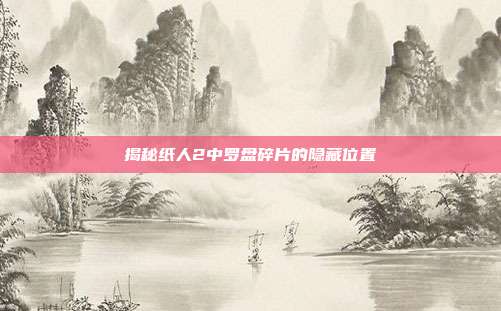 揭秘纸人2中罗盘碎片的隐藏位置-第1张图片-速奇网