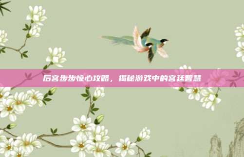 后宫步步惊心攻略,揭秘游戏中的宫廷智慧-第1张图片-速奇网 后宫步步惊心攻略,揭秘游戏中的宫廷智慧-第1张图片-速奇网