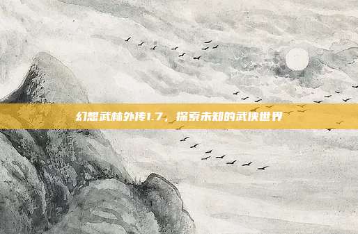 幻想武林外传1.7，探索未知的武侠世界-第1张图片-速奇网