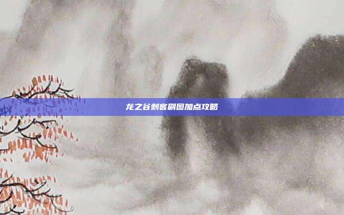 龙之谷刺客刷图加点攻略-第1张图片-速奇网