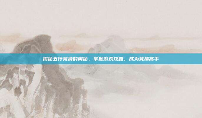 揭秘五行竞猜的奥秘,掌握游戏攻略,成为竞猜高手-第1张图片-速奇网 揭秘五行竞猜的奥秘,掌握游戏攻略,成为竞猜高手-第1张图片-速奇网