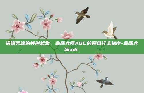 铁铠冥魂的弹射起步，金属大师ADC的降维打击指南-金属大师adc-第1张图片-速奇网