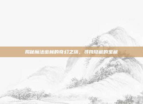 揭秘魔法密林的奇幻之旅,寻找隐藏的宝藏-第1张图片-速奇网 揭秘魔法密林的奇幻之旅,寻找隐藏的宝藏-第1张图片-速奇网
