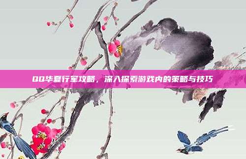 QQ华夏行军攻略,深入探索游戏内的策略与技巧-第1张图片-速奇网 QQ华夏行军攻略,深入探索游戏内的策略与技巧-第1张图片-速奇网