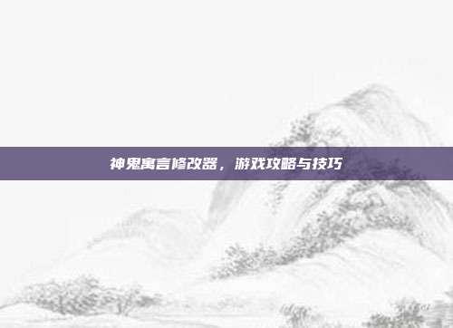 神鬼寓言修改器,游戏攻略与技巧-第1张图片-速奇网 神鬼寓言修改器,游戏攻略与技巧-第1张图片-速奇网