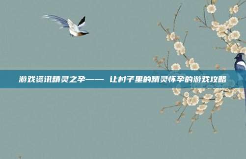 游戏资讯精灵之孕—— 让村子里的精灵怀孕的游戏攻略-第1张图片-速奇网 游戏资讯精灵之孕—— 让村子里的精灵怀孕的游戏攻略-第1张图片-速奇网