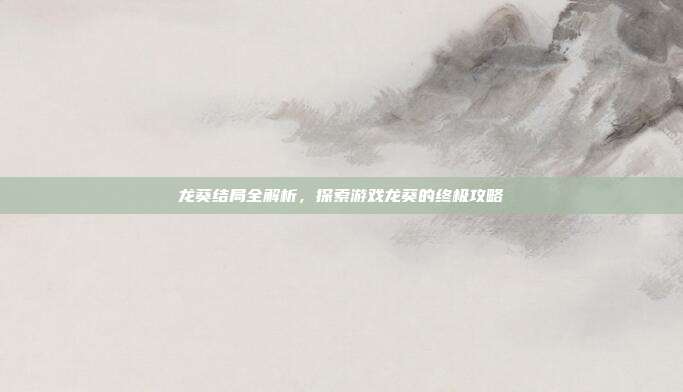 龙葵结局全解析，探索游戏龙葵的终极攻略-第1张图片-速奇网