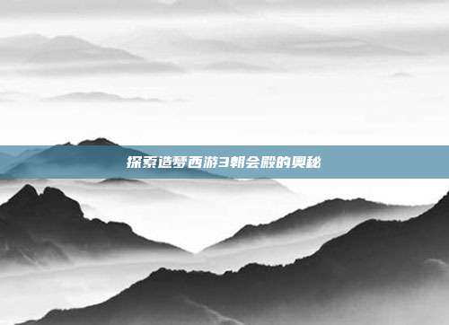 探索造梦西游3朝会殿的奥秘-第1张图片-速奇网