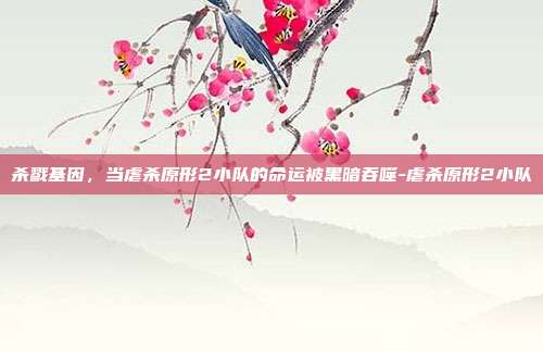 杀戮基因，当虐杀原形2小队的命运被黑暗吞噬-虐杀原形2小队-第1张图片-速奇网