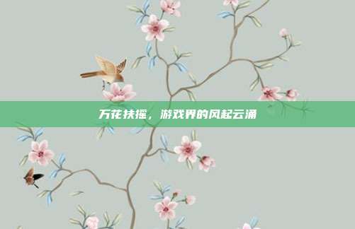 万花扶摇,游戏界的风起云涌-第1张图片-速奇网 万花扶摇,游戏界的风起云涌-第1张图片-速奇网