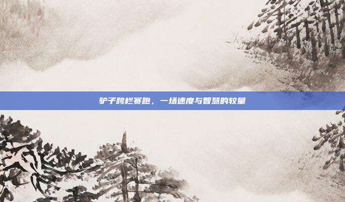 驴子跨栏赛跑,一场速度与智慧的较量-第1张图片-速奇网 驴子跨栏赛跑,一场速度与智慧的较量-第1张图片-速奇网