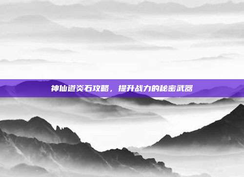 神仙道炎石攻略,提升战力的秘密武器-第1张图片-速奇网 神仙道炎石攻略,提升战力的秘密武器-第1张图片-速奇网