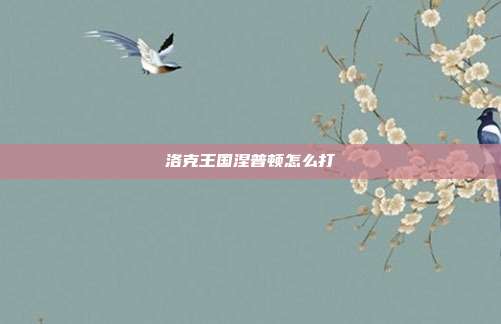 洛克王国涅普顿怎么打-第1张图片-速奇网 洛克王国涅普顿怎么打-第1张图片-速奇网