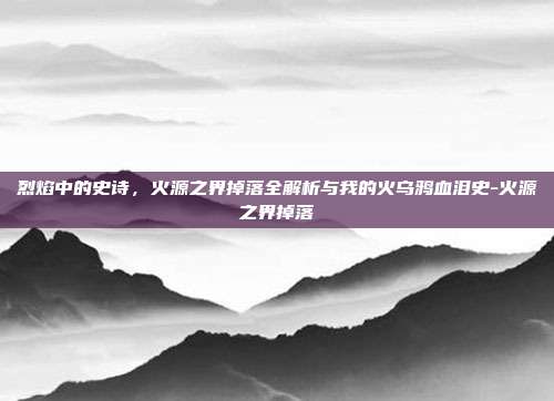 烈焰中的史诗，火源之界掉落全解析与我的火乌鸦血泪史-火源之界掉落-第1张图片-速奇网