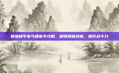 最强蜗牛电气锤密令攻略，解锁隐藏技能，提升战斗力-第1张图片-速奇网