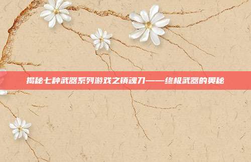 揭秘七种武器系列游戏之镇魂刀——终极武器的奥秘-第1张图片-速奇网 揭秘七种武器系列游戏之镇魂刀——终极武器的奥秘-第1张图片-速奇网