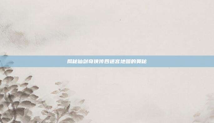 揭秘仙剑奇侠传四迷宫地图的奥秘-第1张图片-速奇网 揭秘仙剑奇侠传四迷宫地图的奥秘-第1张图片-速奇网