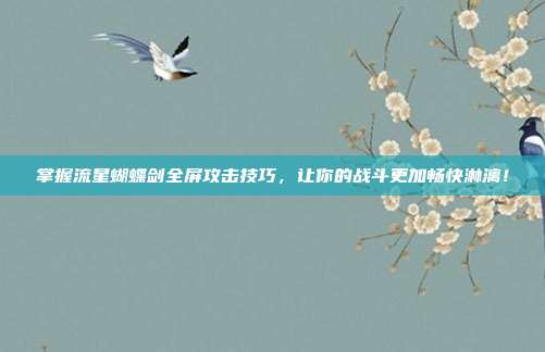 掌握流星蝴蝶剑全屏攻击技巧,让你的战斗更加畅快淋漓!-第1张图片-速奇网 掌握流星蝴蝶剑全屏攻击技巧,让你的战斗更加畅快淋漓!-第1张图片-速奇网