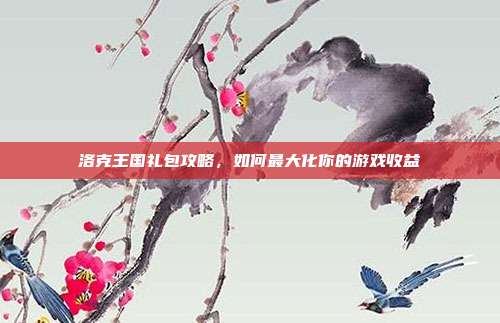 洛克王国礼包攻略,如何最大化你的游戏收益-第1张图片-速奇网 洛克王国礼包攻略,如何最大化你的游戏收益-第1张图片-速奇网