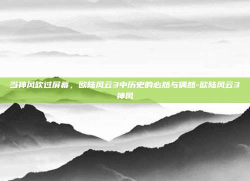 当神风吹过屏幕，欧陆风云3中历史的必然与偶然-欧陆风云3神风-第1张图片-速奇网
