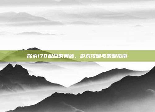 探索170组合的奥秘,游戏攻略与策略指南-第1张图片-速奇网 探索170组合的奥秘,游戏攻略与策略指南-第1张图片-速奇网