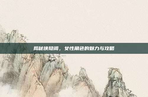 揭秘侠隐阁,女性角色的魅力与攻略-第1张图片-速奇网 揭秘侠隐阁,女性角色的魅力与攻略-第1张图片-速奇网