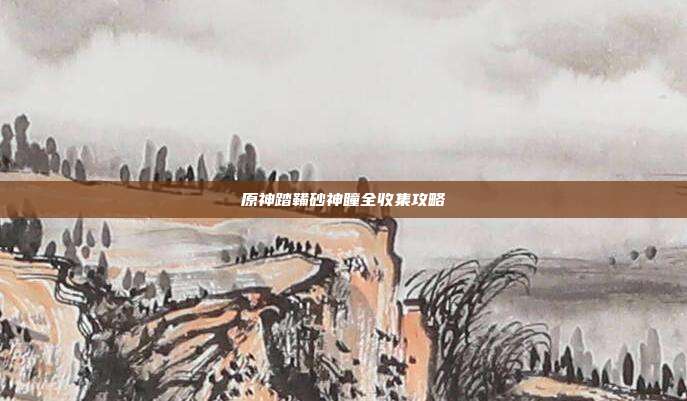 原神踏鞴砂神瞳全收集攻略-第1张图片-速奇网 原神踏鞴砂神瞳全收集攻略-第1张图片-速奇网