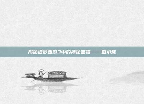 揭秘造梦西游3中的神秘宝物——避水珠-第1张图片-速奇网 揭秘造梦西游3中的神秘宝物——避水珠-第1张图片-速奇网