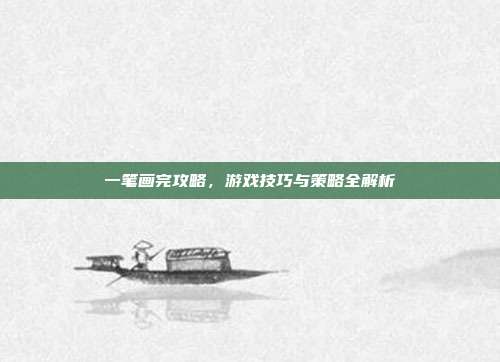 一笔画完攻略，游戏技巧与策略全解析-第1张图片-速奇网
