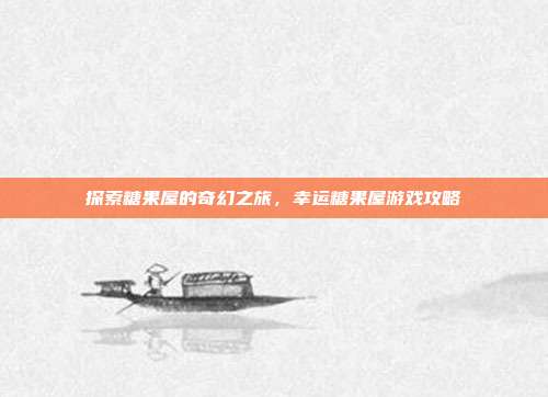 探索糖果屋的奇幻之旅,幸运糖果屋游戏攻略-第1张图片-速奇网 探索糖果屋的奇幻之旅,幸运糖果屋游戏攻略-第1张图片-速奇网