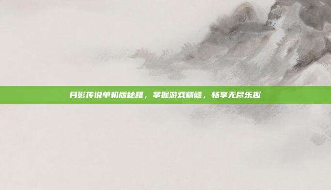 月影传说单机版秘籍,掌握游戏精髓,畅享无尽乐趣-第1张图片-速奇网 月影传说单机版秘籍,掌握游戏精髓,畅享无尽乐趣-第1张图片-速奇网