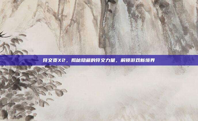符文页X2,揭秘隐藏的符文力量,解锁游戏新境界-第1张图片-速奇网 符文页X2,揭秘隐藏的符文力量,解锁游戏新境界-第1张图片-速奇网