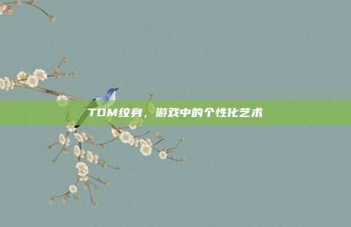 TDM纹身,游戏中的个性化艺术-第1张图片-速奇网 TDM纹身,游戏中的个性化艺术-第1张图片-速奇网
