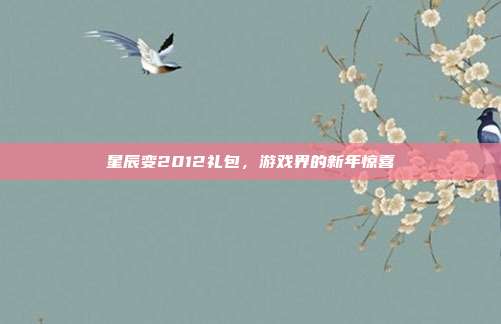 星辰变2012礼包，游戏界的新年惊喜-第1张图片-速奇网