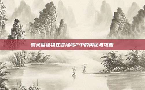 精灵型怪物在冒险岛2中的奥秘与攻略-第1张图片-速奇网 精灵型怪物在冒险岛2中的奥秘与攻略-第1张图片-速奇网
