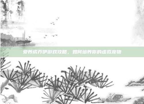 爱养成乔伊游戏攻略，如何培养你的虚拟宠物-第1张图片-速奇网