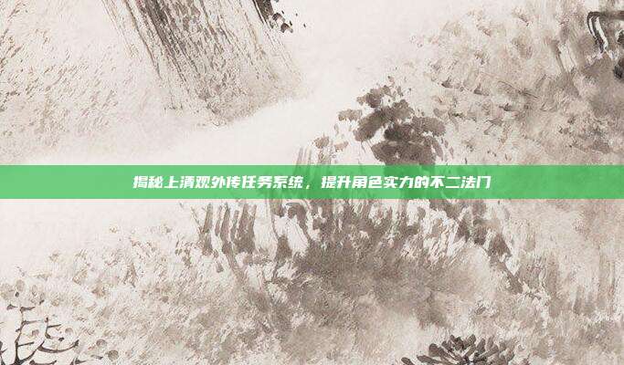 揭秘上清观外传任务系统,提升角色实力的不二法门-第1张图片-速奇网 揭秘上清观外传任务系统,提升角色实力的不二法门-第1张图片-速奇网