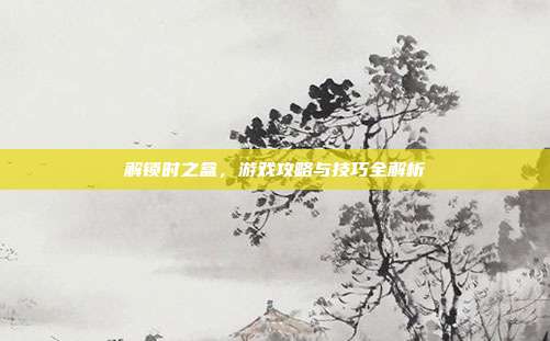 解锁时之盒,游戏攻略与技巧全解析-第1张图片-速奇网 解锁时之盒,游戏攻略与技巧全解析-第1张图片-速奇网